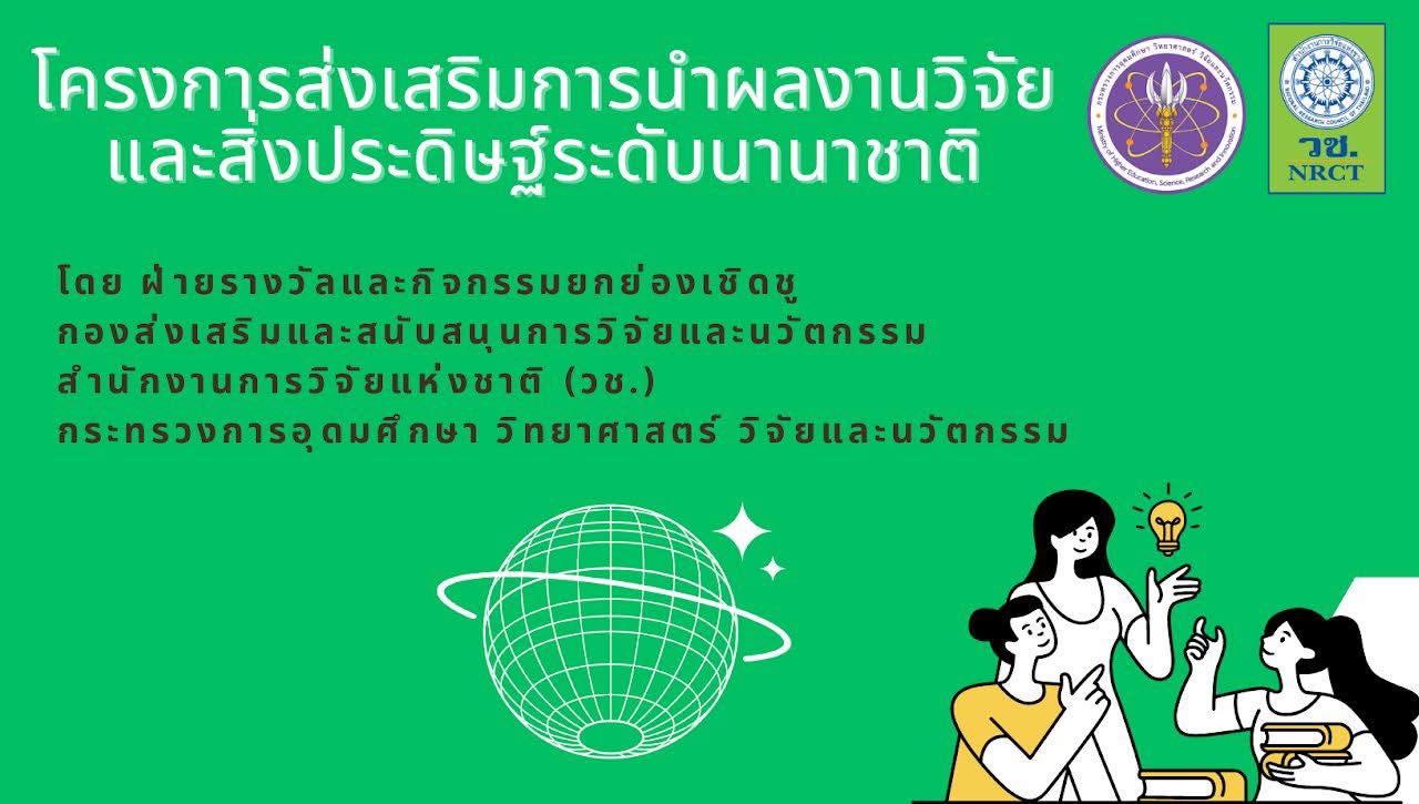  สำนักงานการวิจัยแห่งชาติ (วช.) กำหนดแผนงานการนำผลงานวิจัย สิ่งประดิษฐ์และนวัตกรรมของนักวิจัยและนักประดิษฐ์เพื่อเป็นตัวแทนของประเทศไทยเข้าร่วมประกวดและจัดแสดงในเวทีระดับนานาชาติ ประจำปีงบประมาณ 2568 ช่วงไตรมาสหลัง (สิงหาคม - กันยายน 2568) จำนวน 4 เวที 